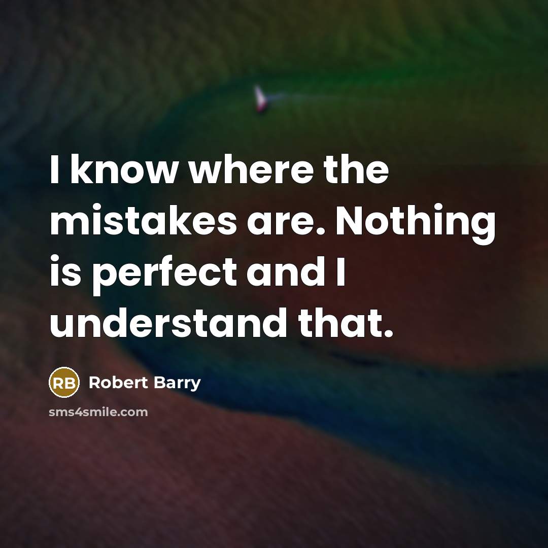 “I know where the mistakes are. Nothing is perfect and I understand that.” quote by Robert Barry