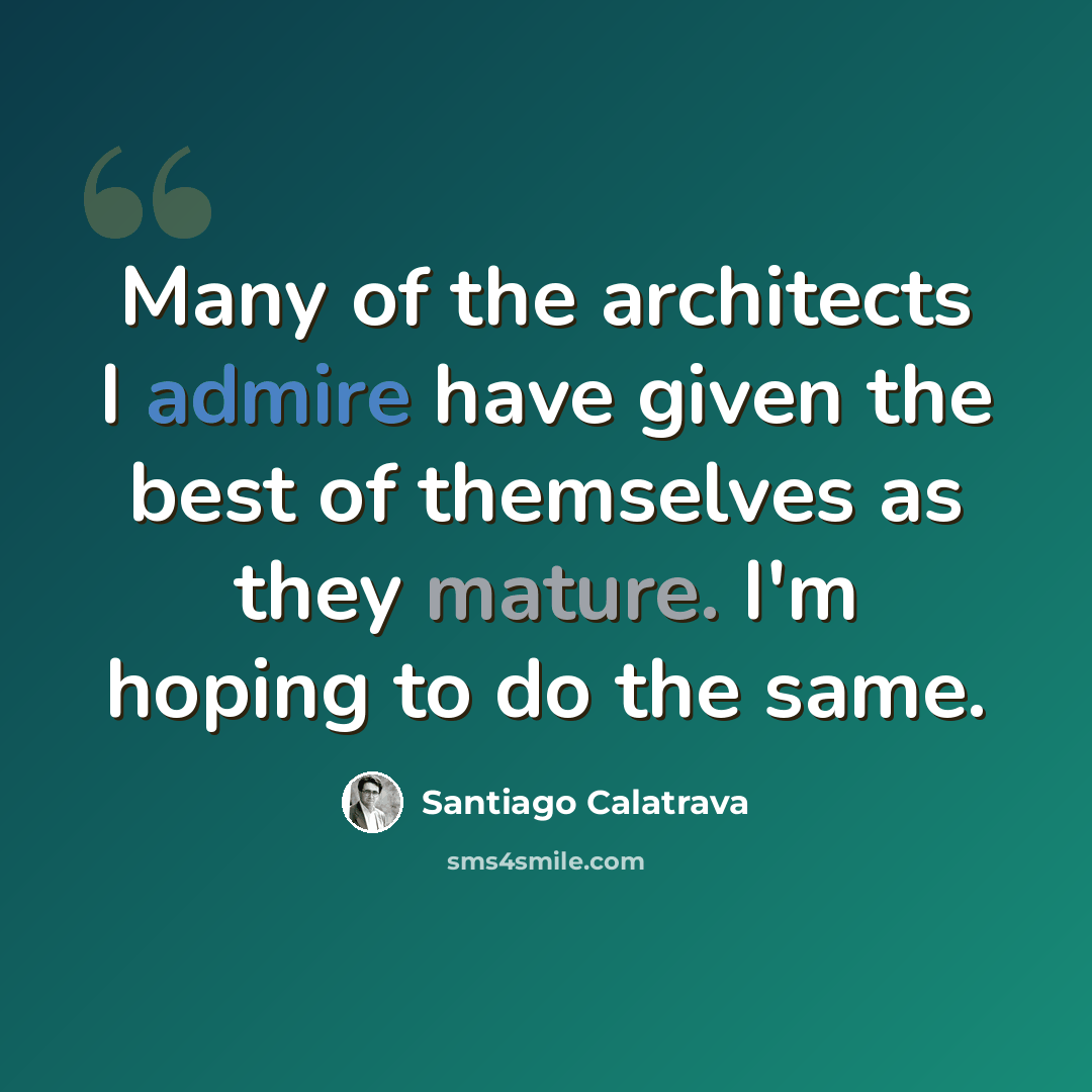 “Many of the architects I admire have given the best of themselves as they mature. I'm hoping to do the same.” quote by Santiago Calatrava