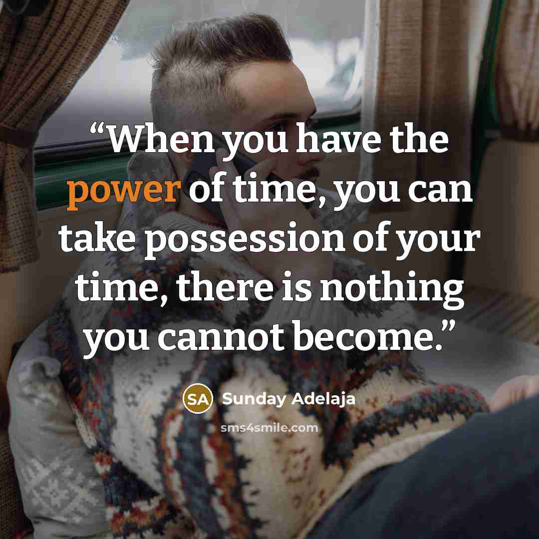 “When you have the power of time, you can take possession of your time, there is nothing you cannot become.” quote by Sunday Adelaja