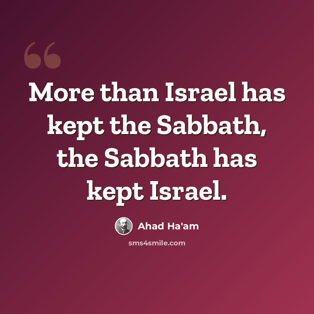 “More than Israel has kept the Sabbath, the Sabbath has kept Israel.” quote by Ahad Ha'am