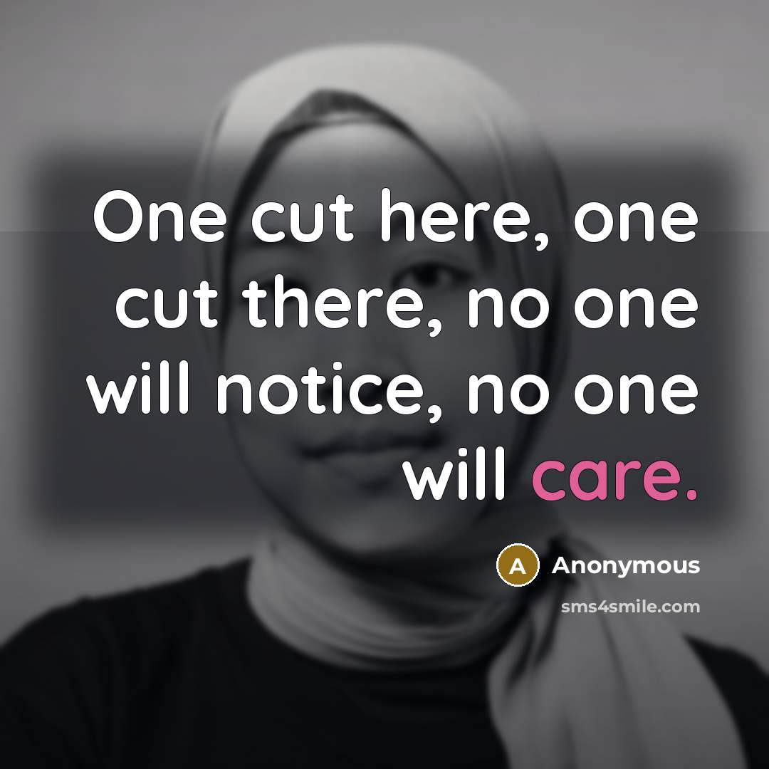 “One cut here, one cut there, no one will notice, no one will care.” quote by Anonymous