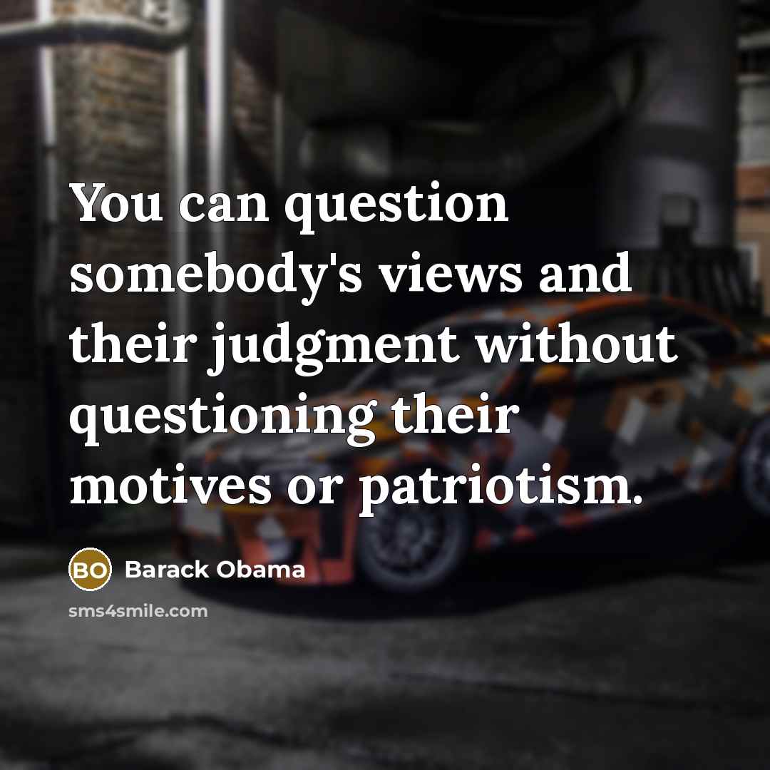 “You can question somebody's views and their judgment without questioning their motives or patriotism.” quote by Barack Obama