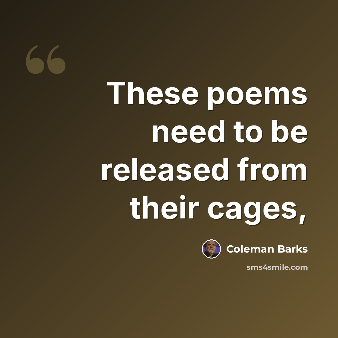 “These poems need to be released from their cages,” quote by Coleman Barks