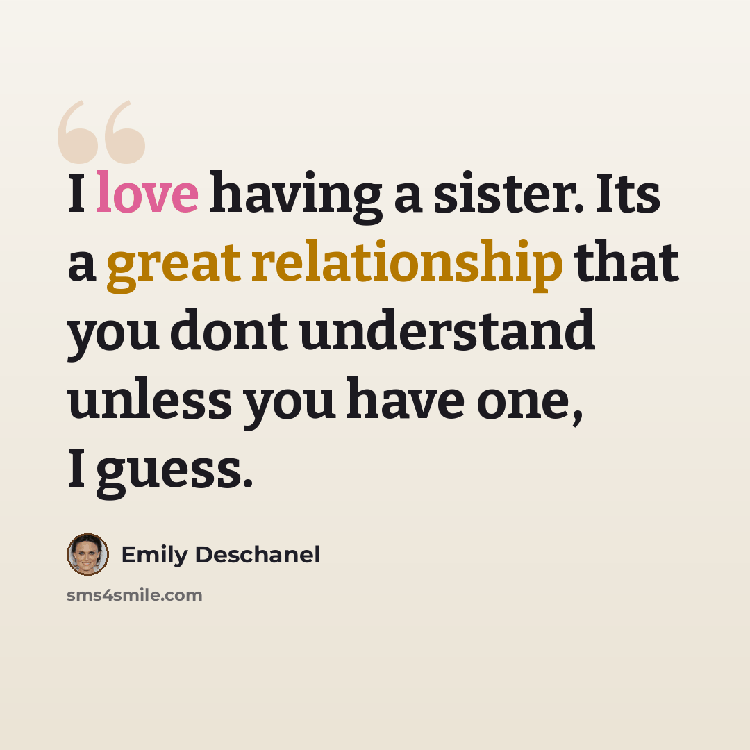 “I love having a sister. Its a great relationship that you dont understand unless you have one, I guess.” quote by Emily Deschanel