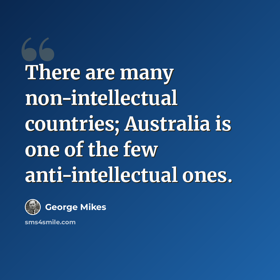 “There are many non-intellectual countries; Australia is one of the few anti-intellectual ones.” quote by George Mikes