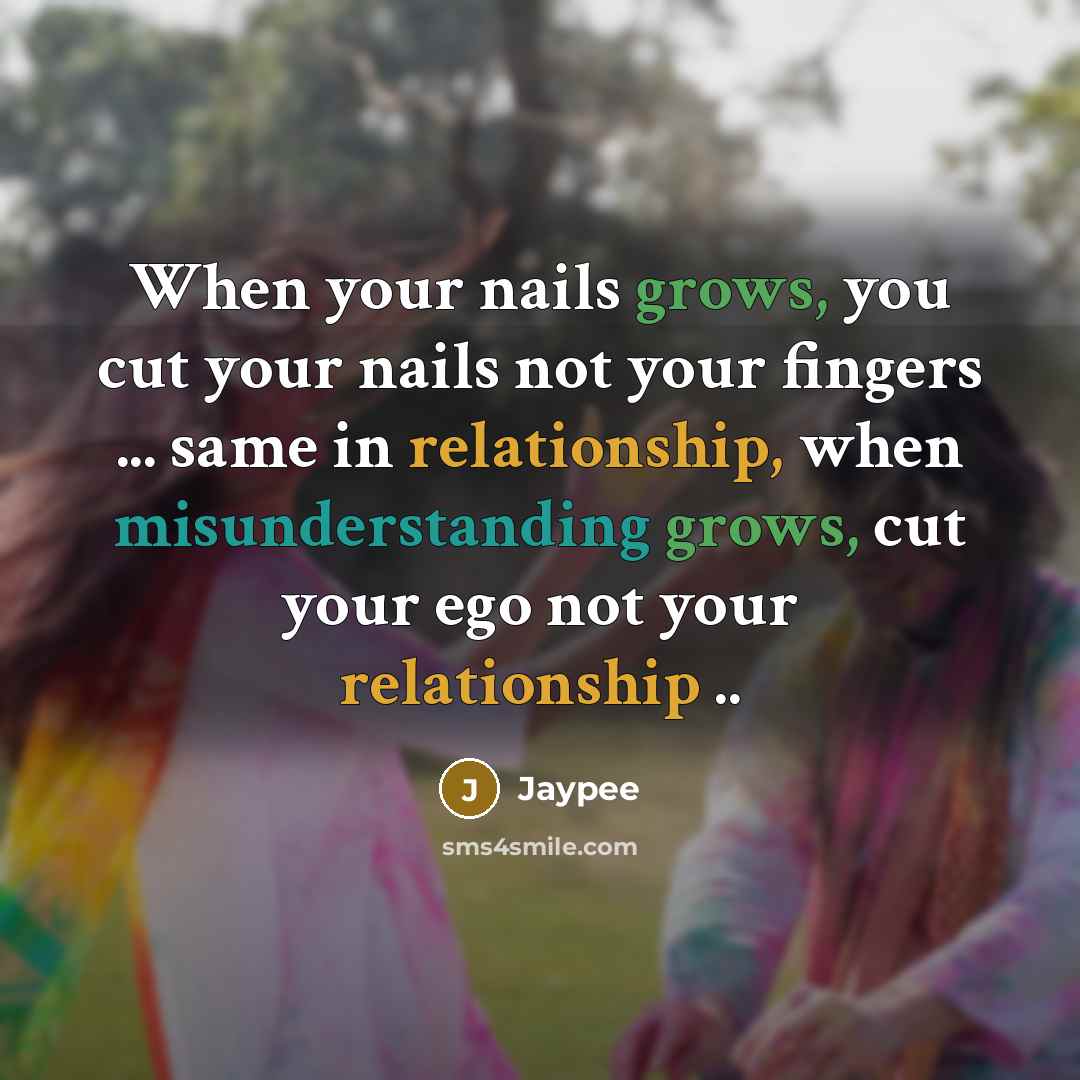 “When your nails grows, you cut your nails not your fingers ... same in relationship, when misunderstanding grows, cut your ego not your relationship ..” quote by Jaypee