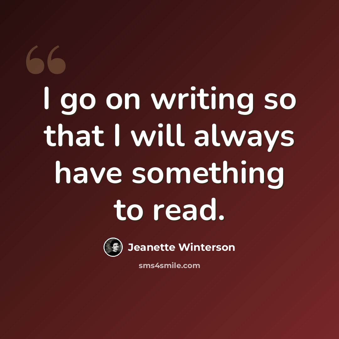 “I go on writing so that I will always have something to read.” quote by Jeanette Winterson