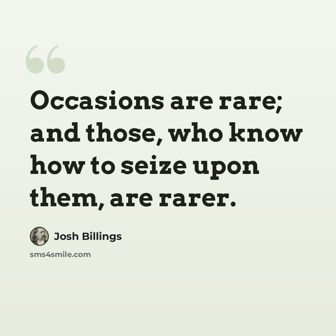 “Occasions are rare; and those, who know how to seize upon them, are rarer.” quote by Josh Billings