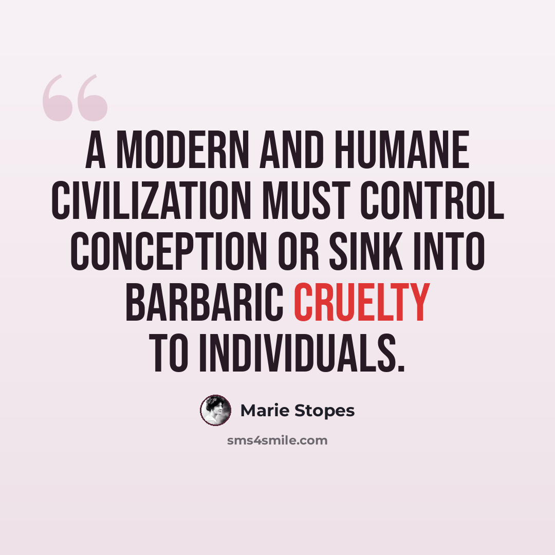 “A modern and humane civilization must control conception or sink into barbaric cruelty to individuals.” quote by Marie Stopes