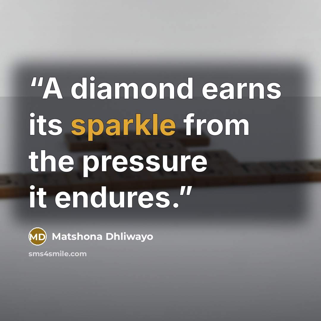 “A diamond earns its sparkle from the pressure it endures.” quote by Matshona Dhliwayo