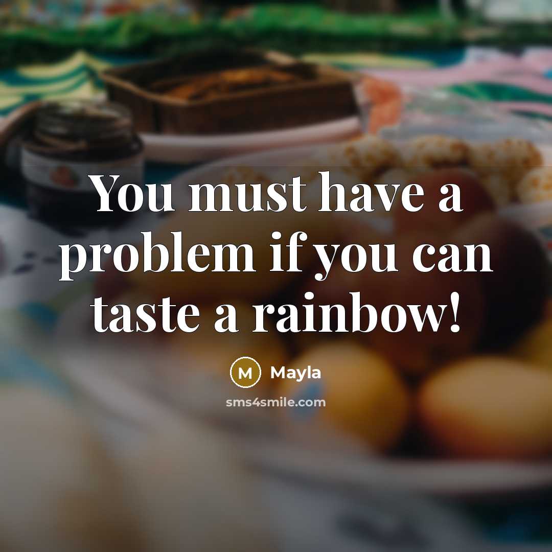 “You must have a problem if you can taste a rainbow!” quote by Mayla