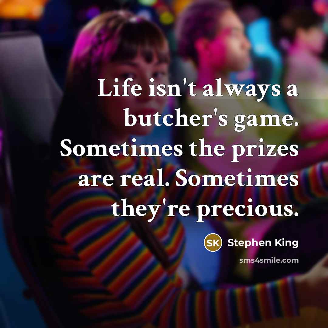 “Life isn't always a butcher's game. Sometimes the prizes are real. Sometimes they're precious.” quote by Stephen King