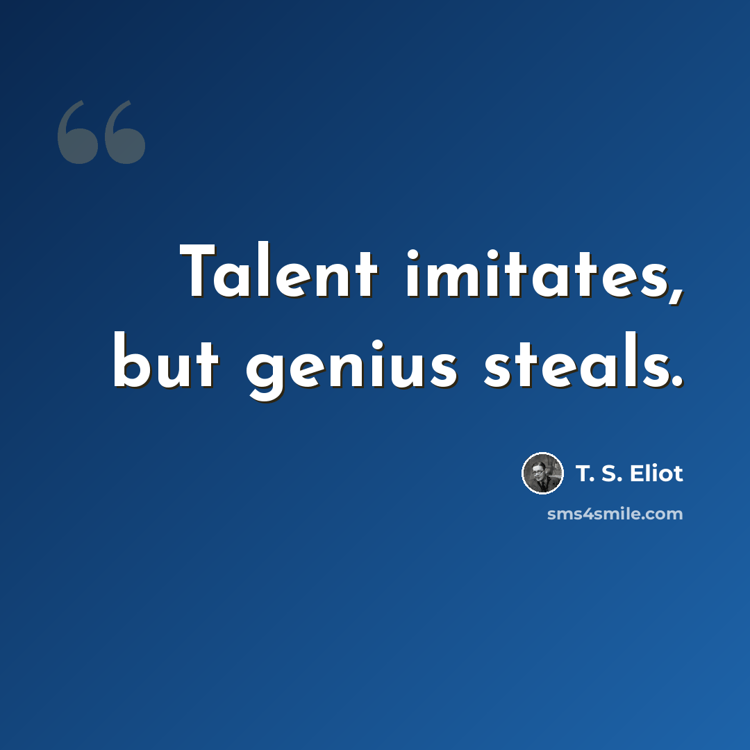 “Talent imitates, but genius steals.” quote by T. S. Eliot