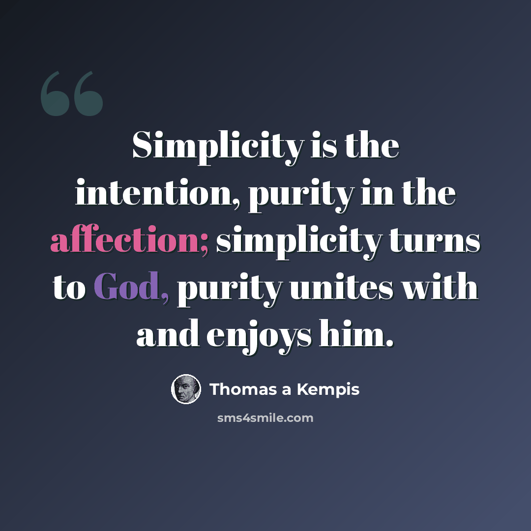 “Simplicity is the intention, purity in the affection; simplicity turns to God, purity unites with and enjoys him.” quote by Thomas a Kempis