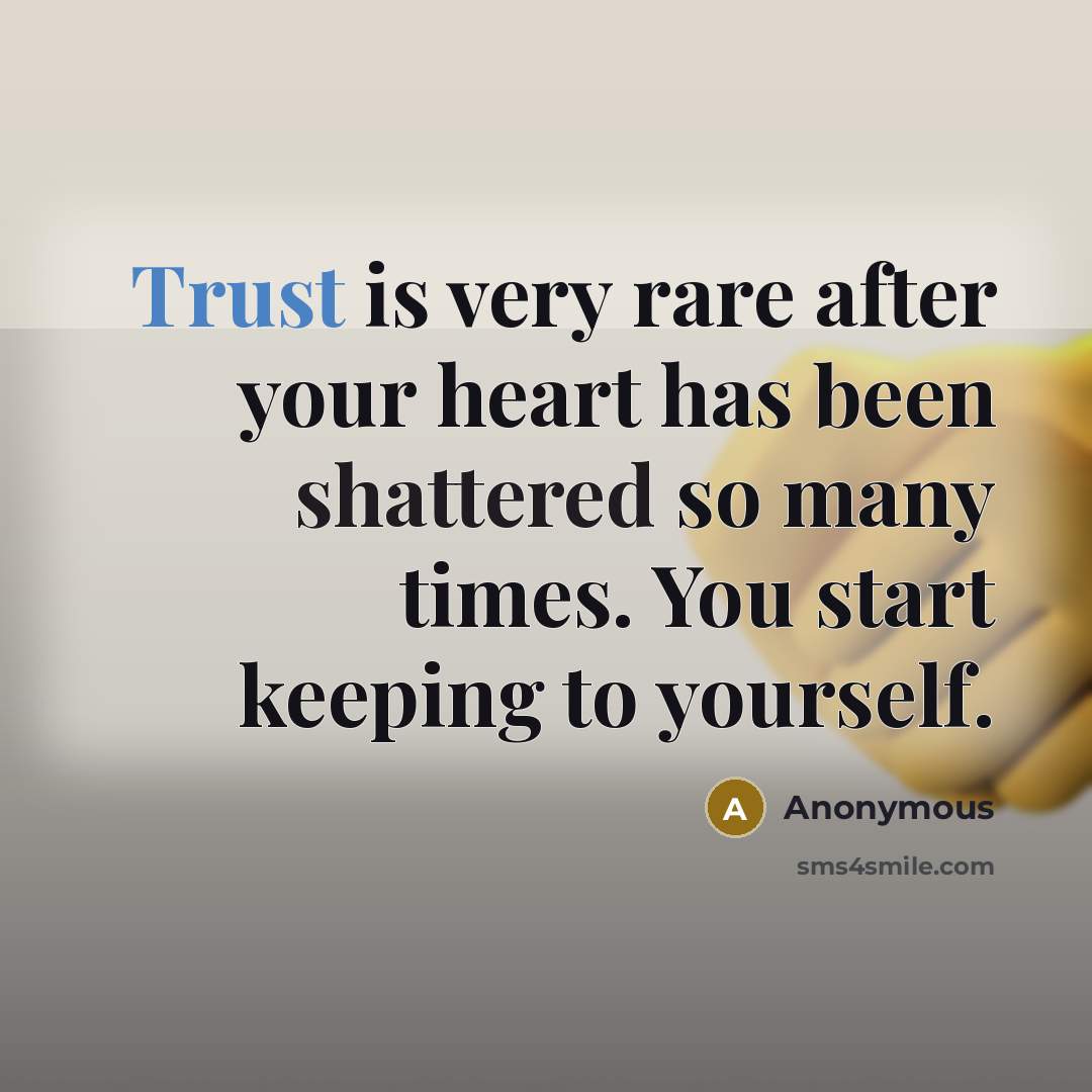 “Trust is very rare after your heart has been shattered so many times. You start keeping to yourself.” quote by Anonymous