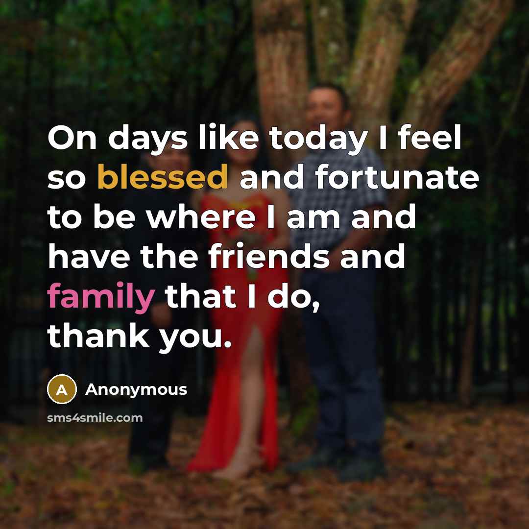 “On days like today I feel so blessed and fortunate to be where I am and have the friends and family that I do, thank you.” quote by Anonymous