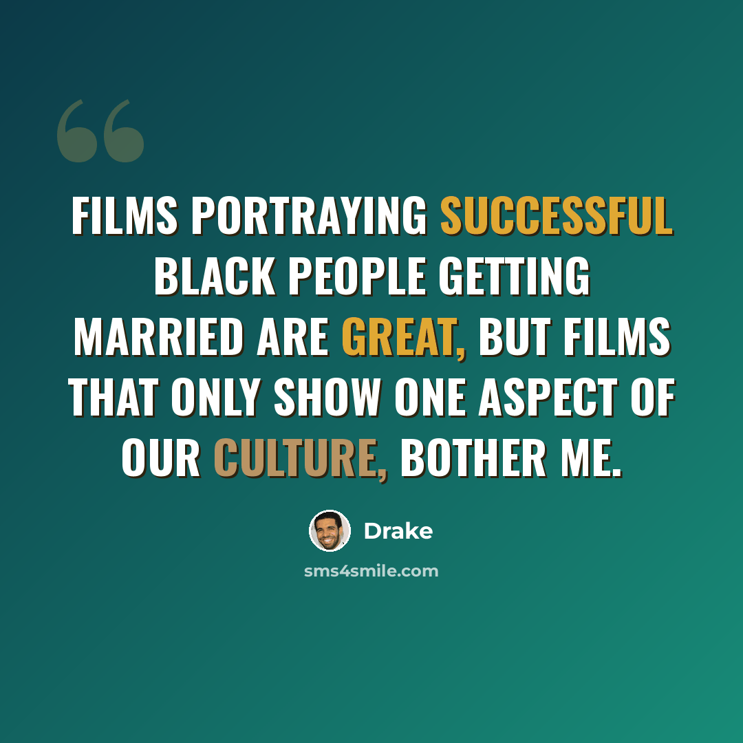 “Films portraying successful black people getting married are great, but films that only show one aspect of our culture, bother me.” quote by Drake