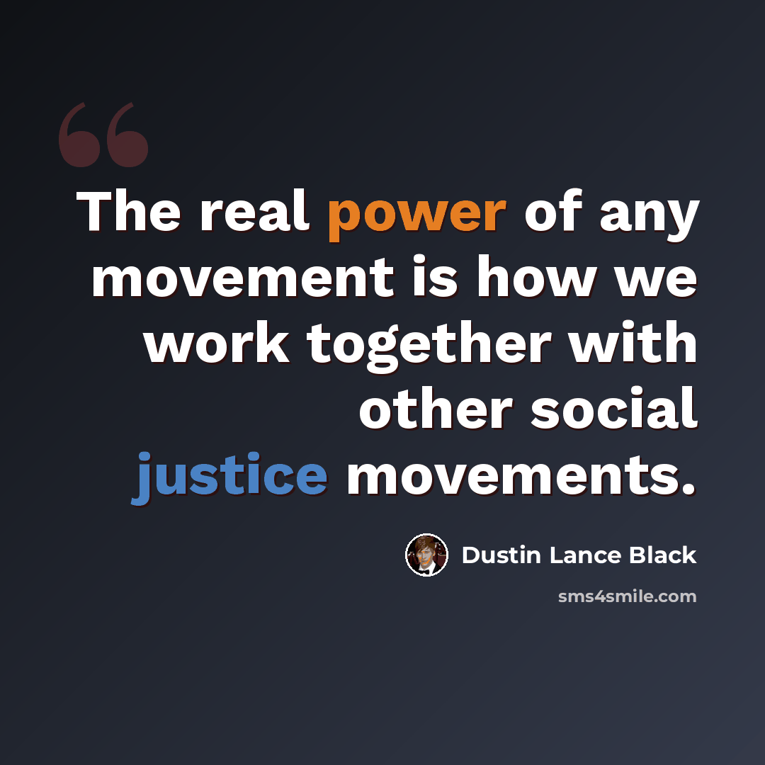 “The real power of any movement is how we work together with other social justice movements.” quote by Dustin Lance Black