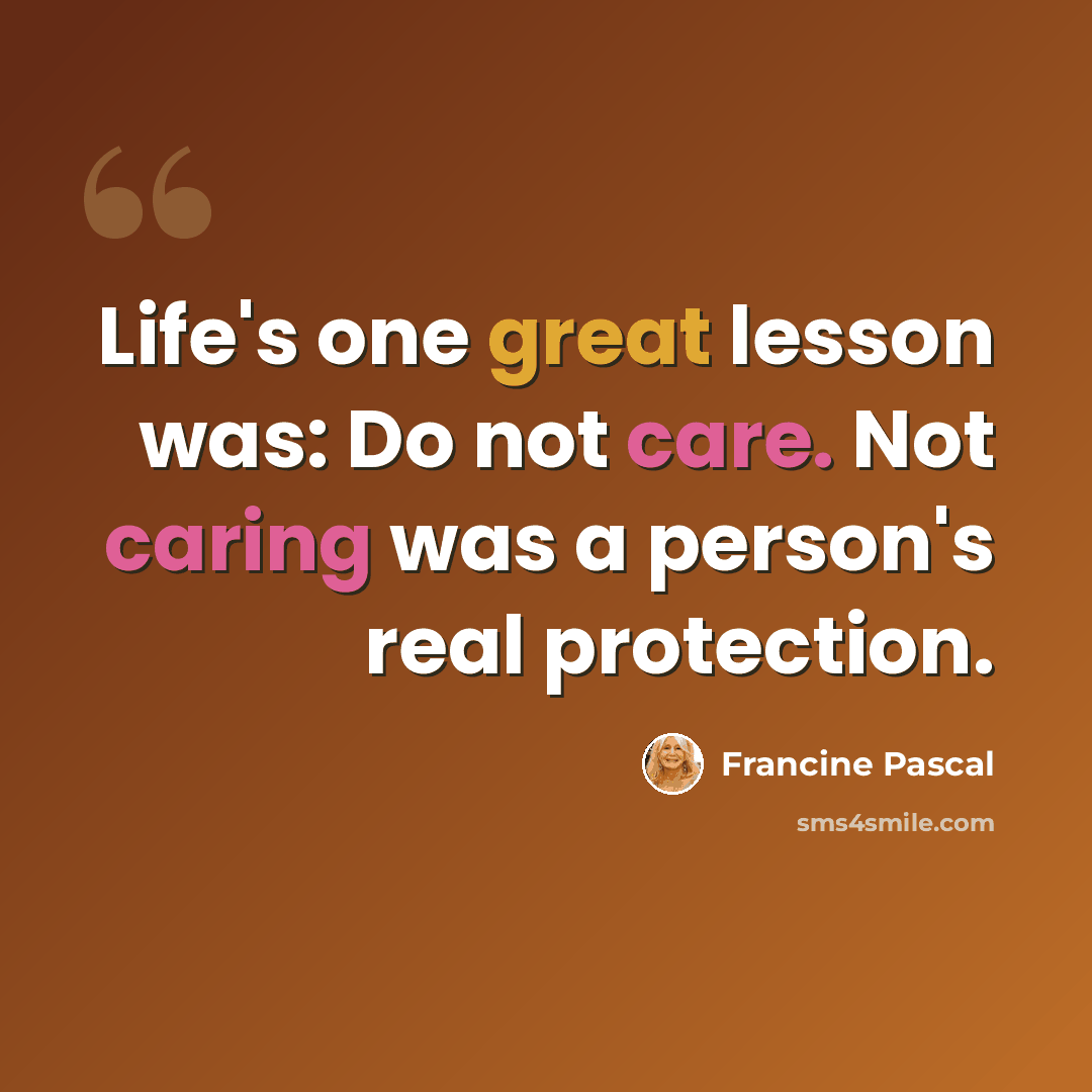 “Life's one great lesson was: Do not care. Not caring was a person's real protection.” quote by Francine Pascal