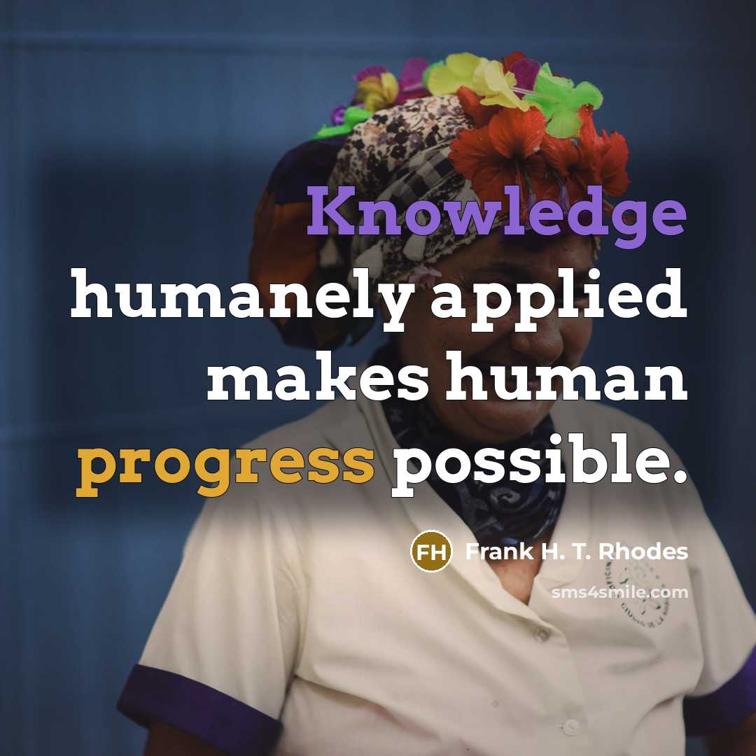“Knowledge humanely applied makes human progress possible.” quote by Frank H. T. Rhodes