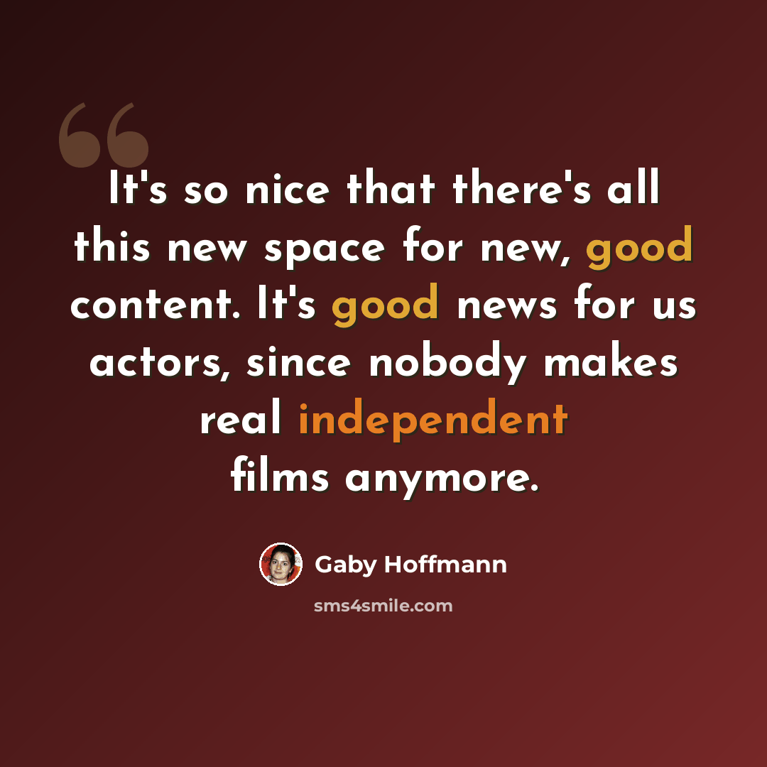 “It's so nice that there's all this new space for new, good content. It's good news for us actors, since nobody makes real independent films anymore.” quote by Gaby Hoffmann
