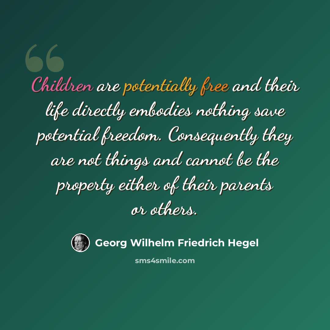 “Children are potentially free and their life directly embodies nothing save potential freedom. Consequently they are not things and cannot be the property either of their parents or others.” quote by Georg Wilhelm Friedrich Hegel