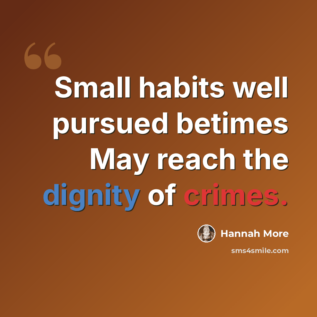 “Small habits well pursued betimes May reach the dignity of crimes.” quote by Hannah More