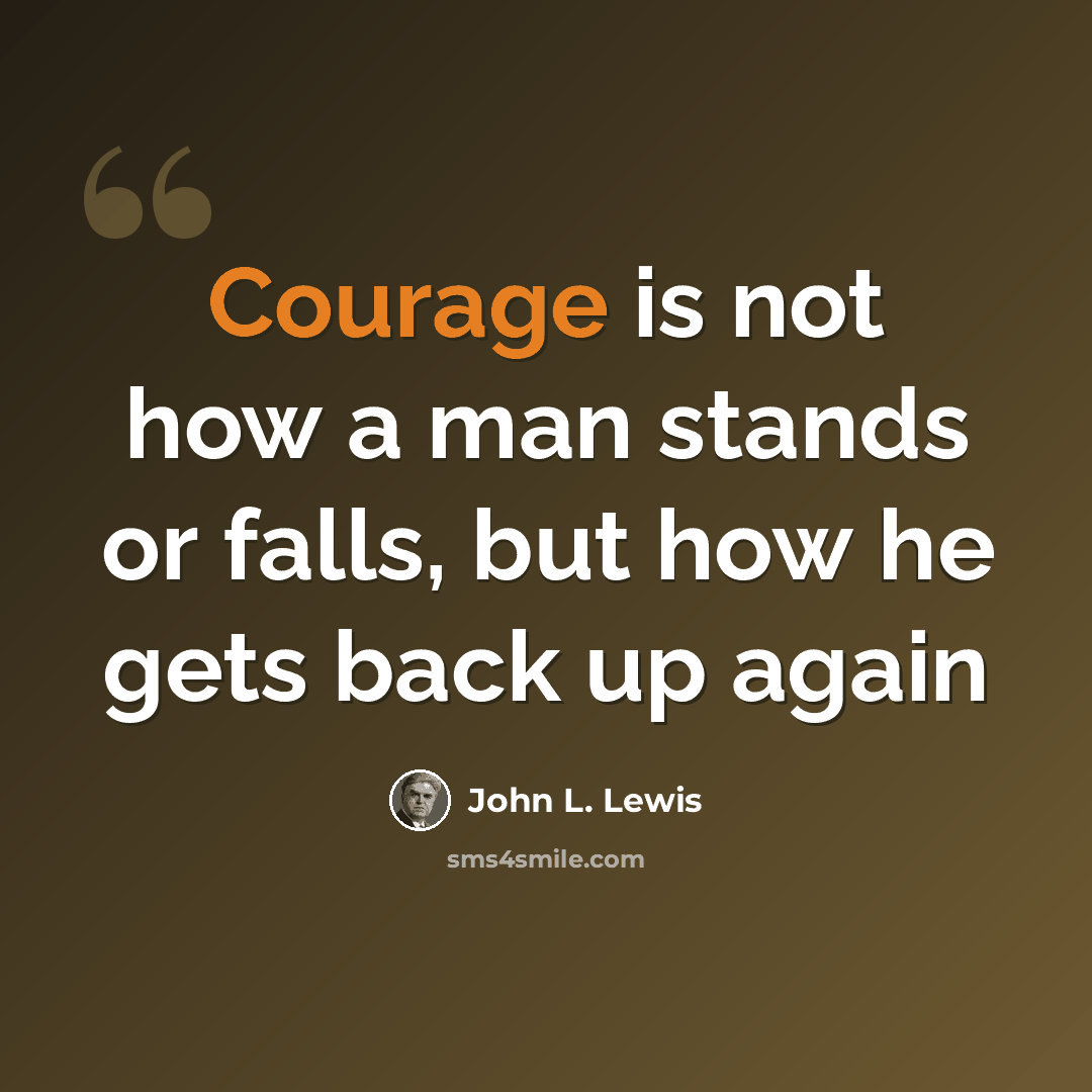 “Courage is not how a man stands or falls, but how he gets back up again” quote by John L. Lewis
