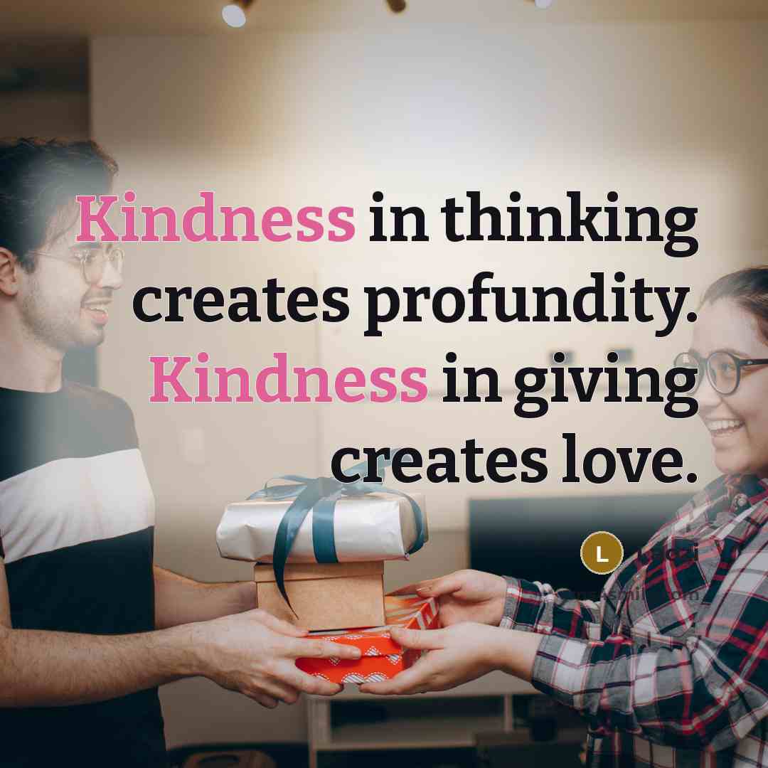 “Kindness in thinking creates profundity. Kindness in giving creates love.” quote by Laozi