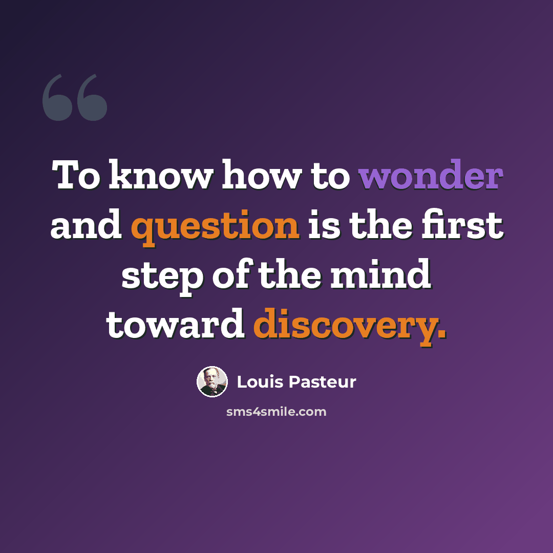 “To know how to wonder and question is the first step of the mind toward discovery.” quote by Louis Pasteur