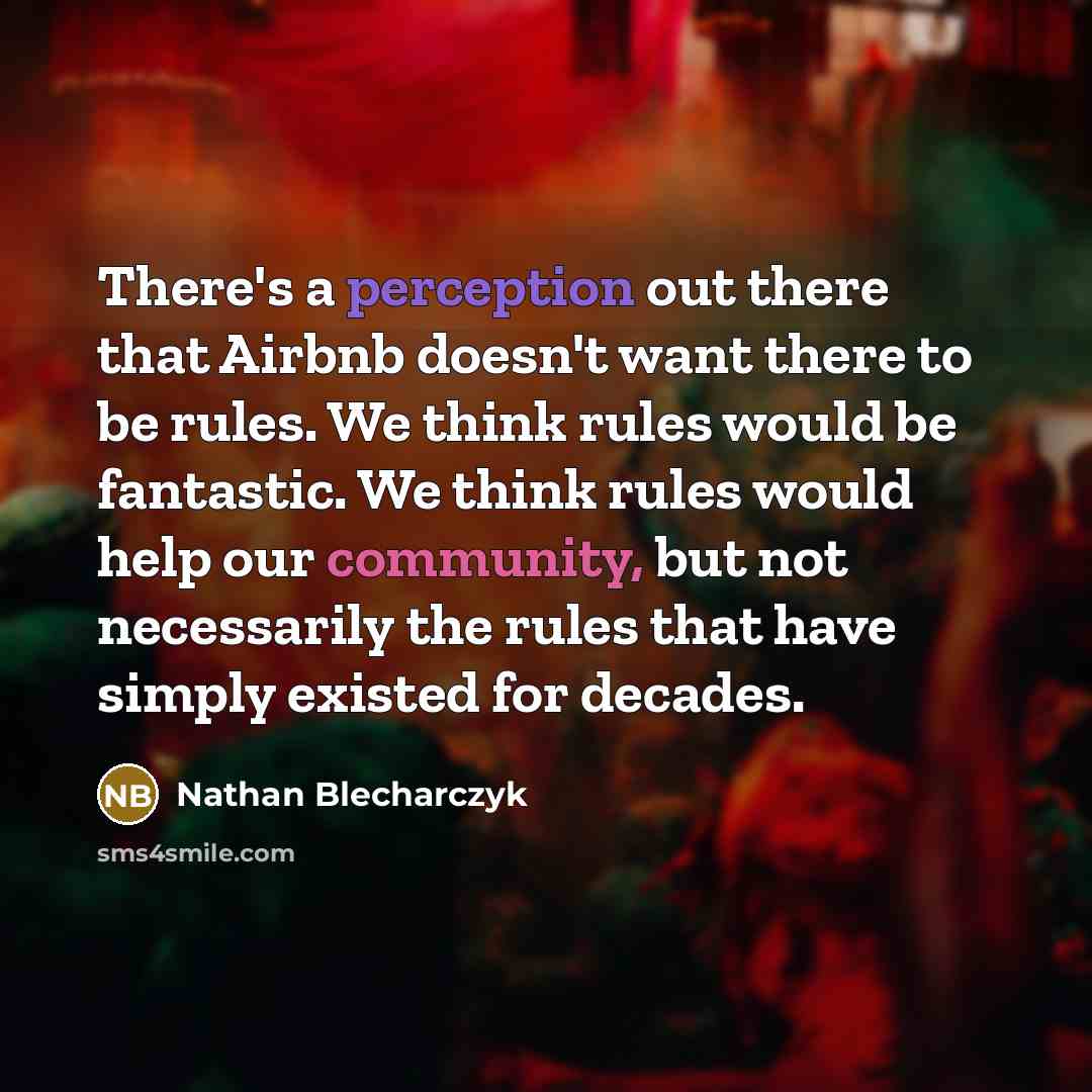 “There's a perception out there that Airbnb doesn't want there to be rules. We think rules would be fantastic. We think rules would help our community, but not necessarily the rules that have simply existed for decades.” quote by Nathan Blecharczyk