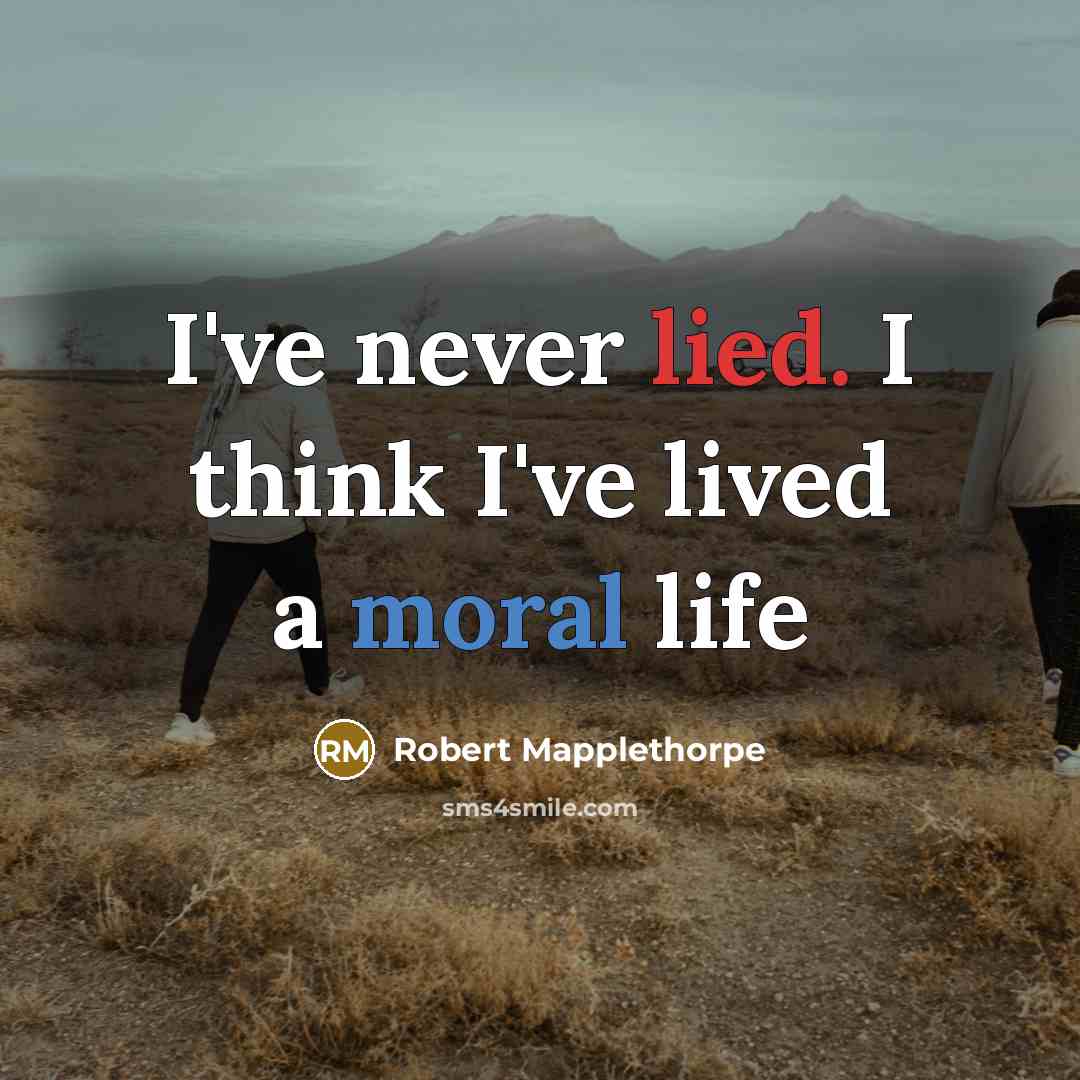 “I've never lied. I think I've lived a moral life” quote by Robert Mapplethorpe