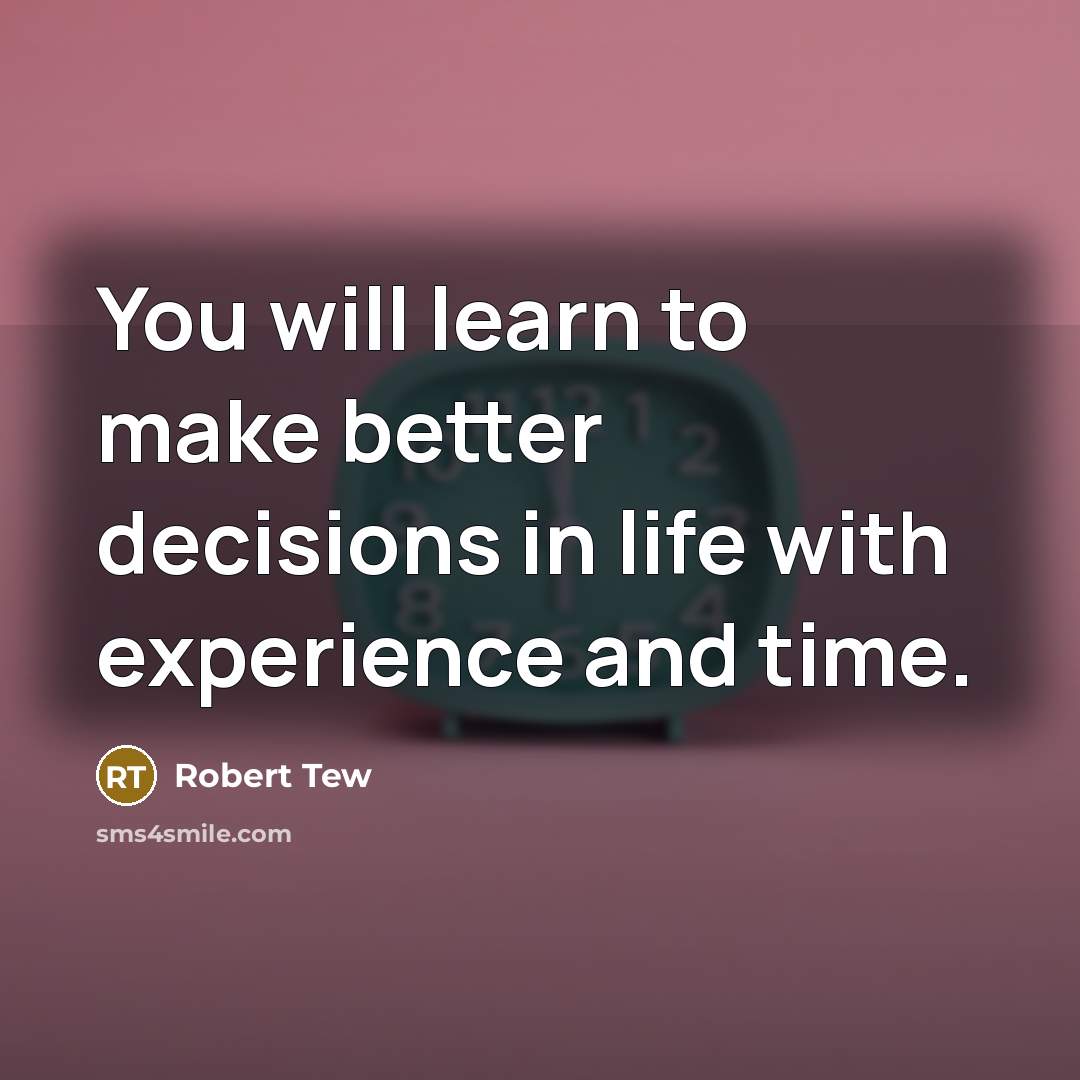 “You will learn to make better decisions in life with experience and time.” quote by Robert Tew
