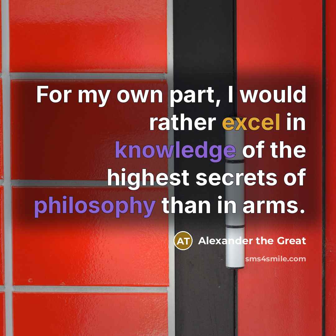 “For my own part, I would rather excel in knowledge of the highest secrets of philosophy than in arms.” quote by Alexander the Great