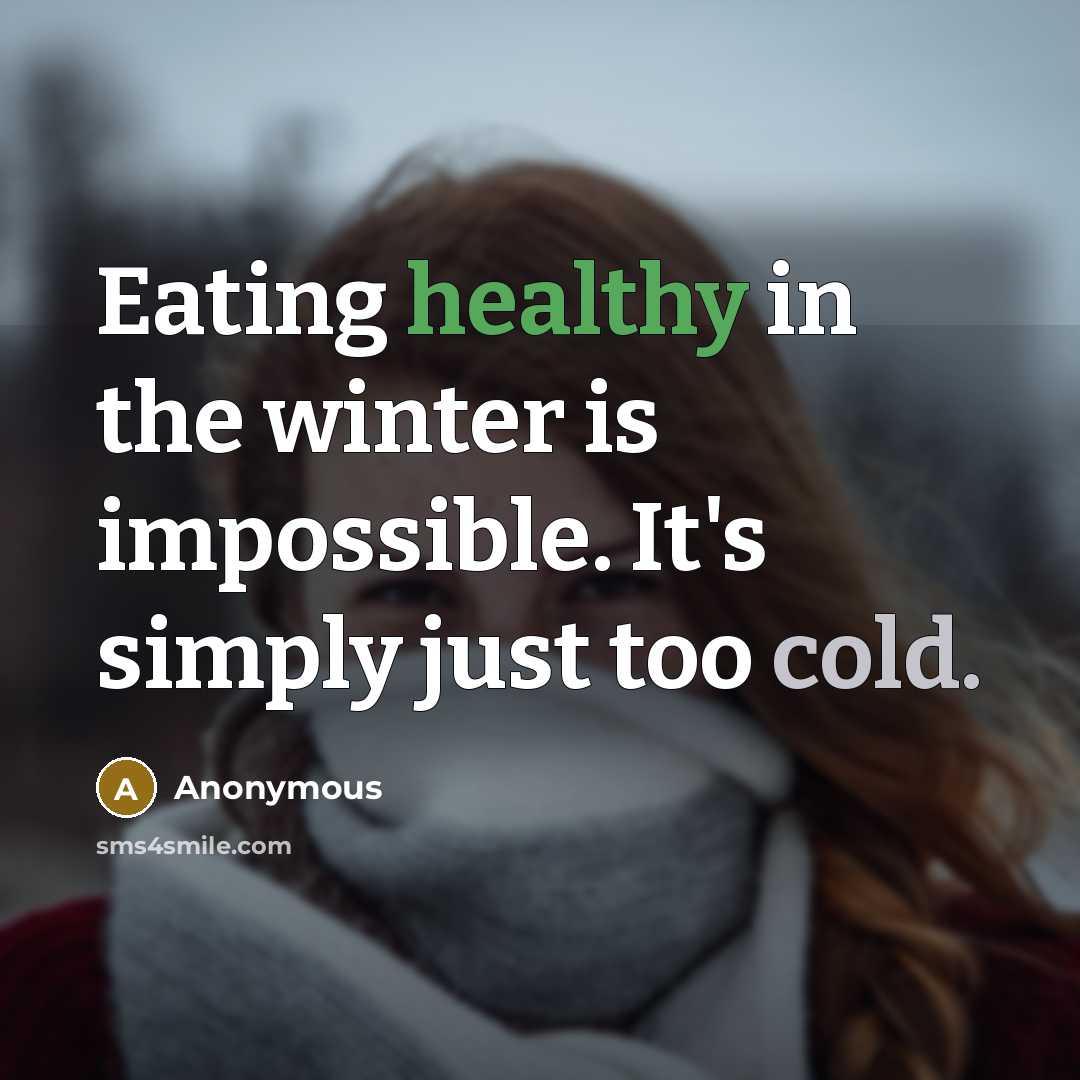 “Eating healthy in the winter is impossible. It's simply just too cold.” quote by Anonymous