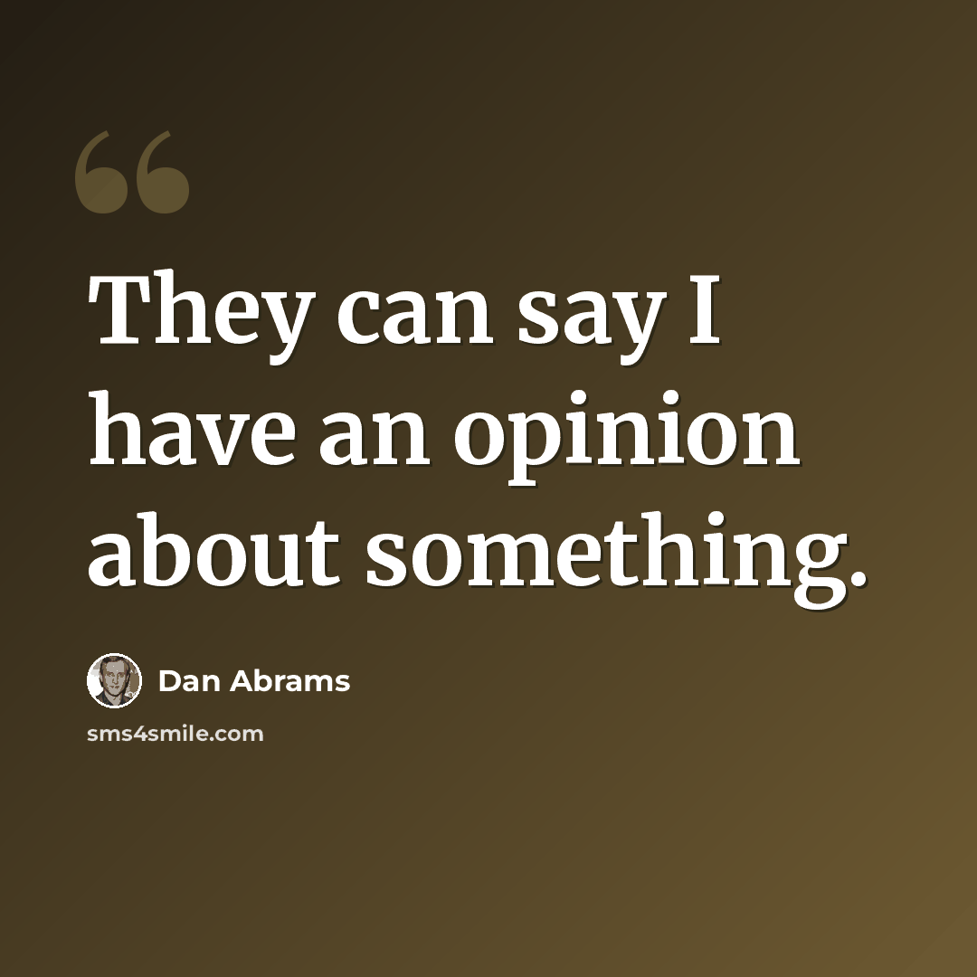 “They can say I have an opinion about something.” quote by Dan Abrams