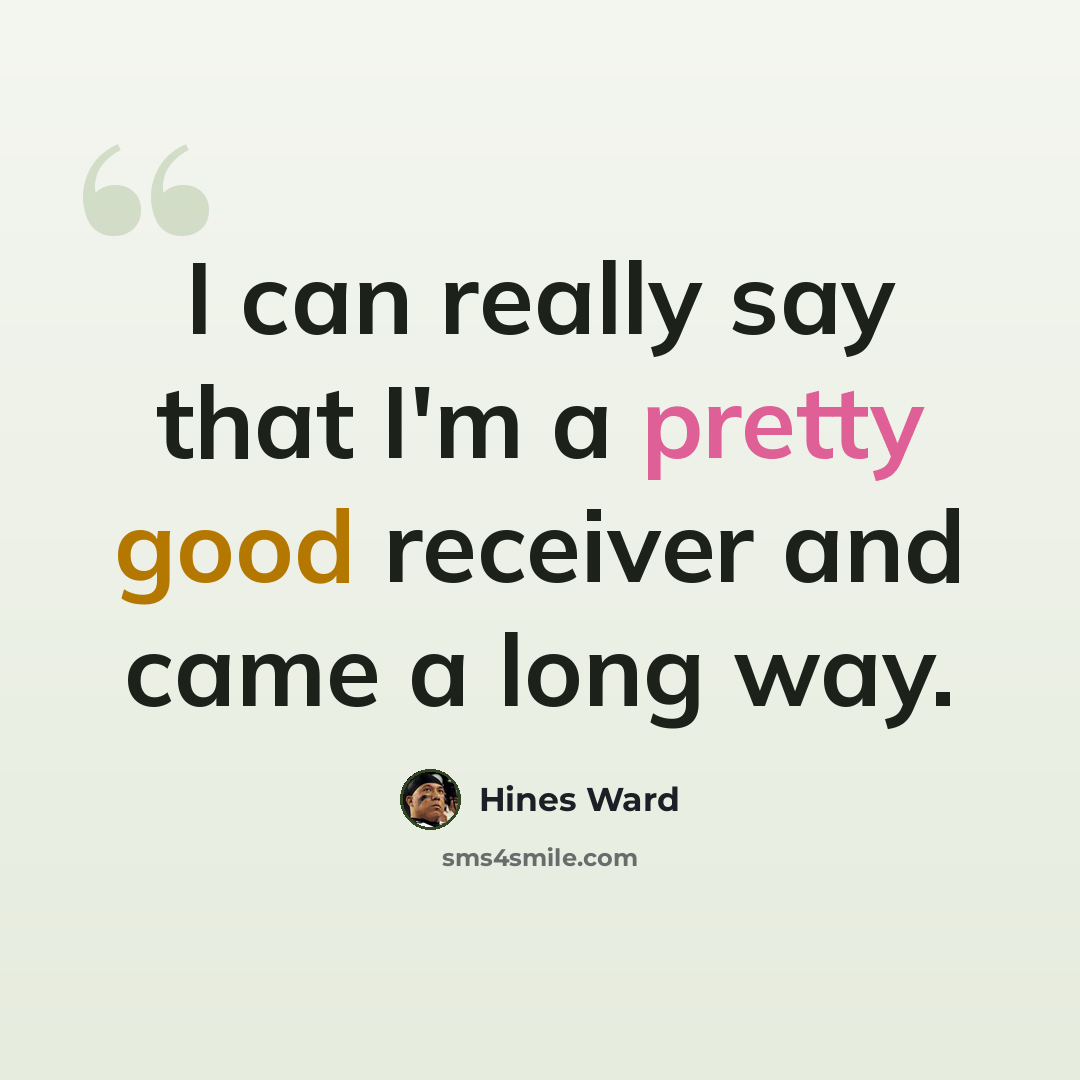 “I can really say that I'm a pretty good receiver and came a long way.” quote by Hines Ward