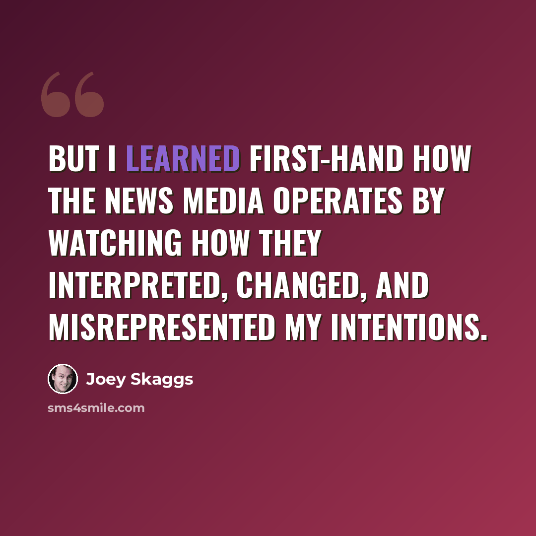“But I learned first-hand how the news media operates by watching how they interpreted, changed, and misrepresented my intentions.” quote by Joey Skaggs