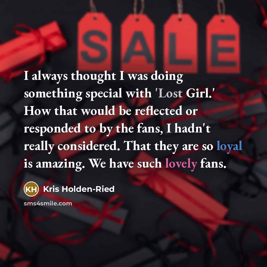 “I always thought I was doing something special with 'Lost Girl.' How that would be reflected or responded to by the fans, I hadn't really considered. That they are so loyal is amazing. We have such lovely fans.” quote by Kris Holden-Ried
