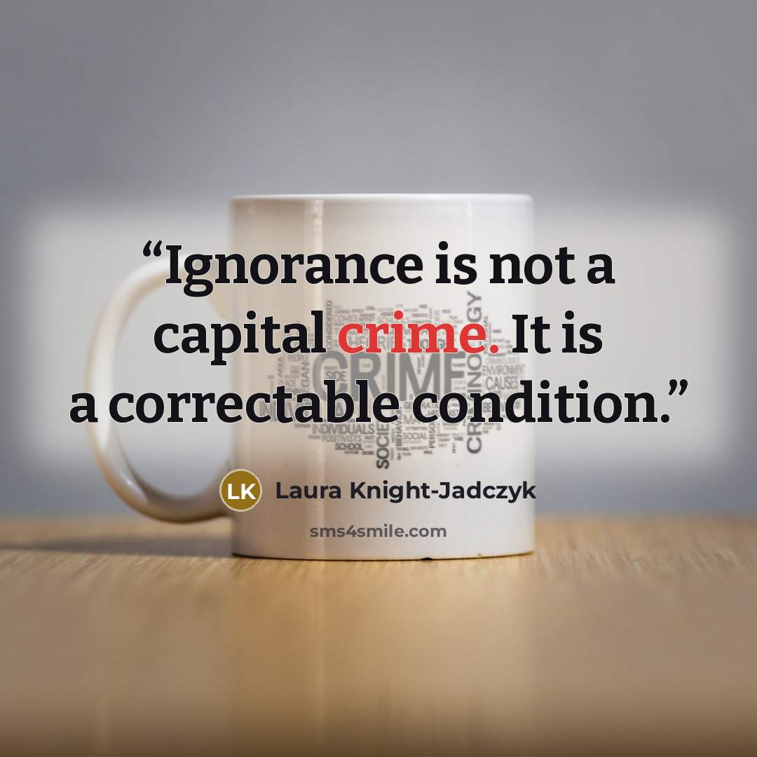 “Ignorance is not a capital crime. It is a correctable condition.” quote by Laura Knight-Jadczyk