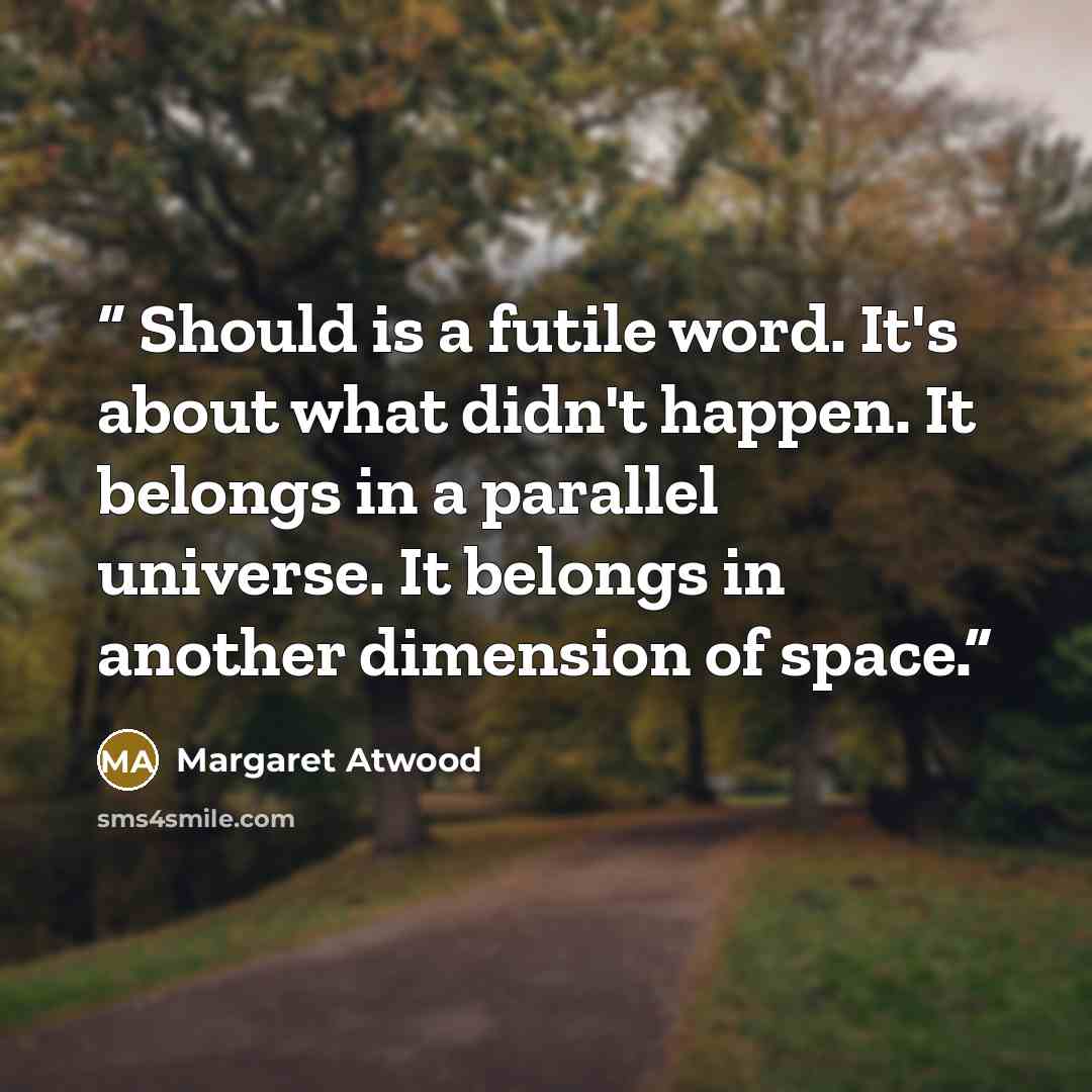 “Should is a futile word. It's about what didn't happen. It belongs in a parallel universe. It belongs in another dimension of space.” quote by Margaret Atwood