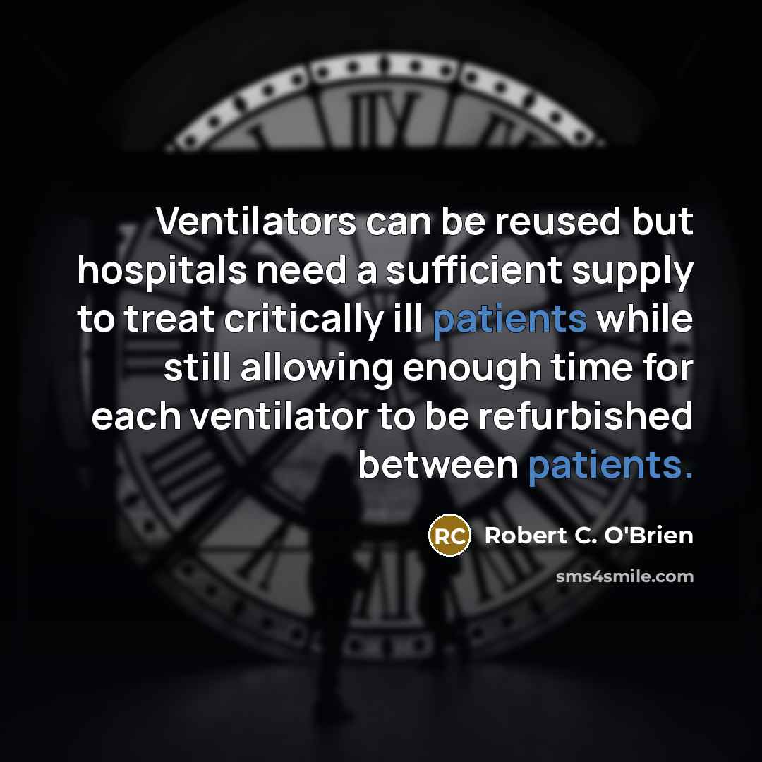 “Ventilators can be reused but hospitals need a sufficient supply to treat critically ill patients while still allowing enough time for each ventilator to be refurbished between patients.” quote by Robert C. O'Brien
