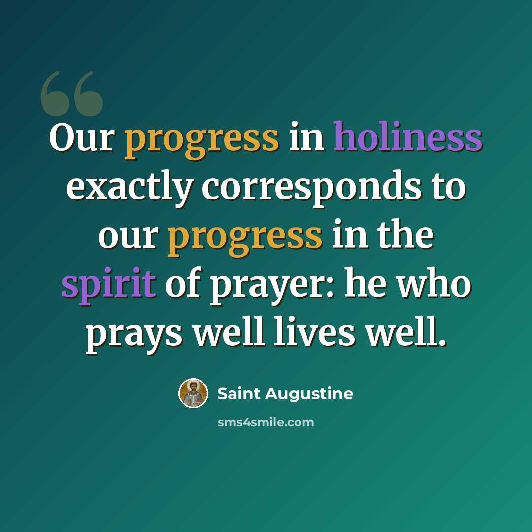 “Our progress in holiness exactly corresponds to our progress in the spirit of prayer: he who prays well lives well.” quote by Saint Augustine