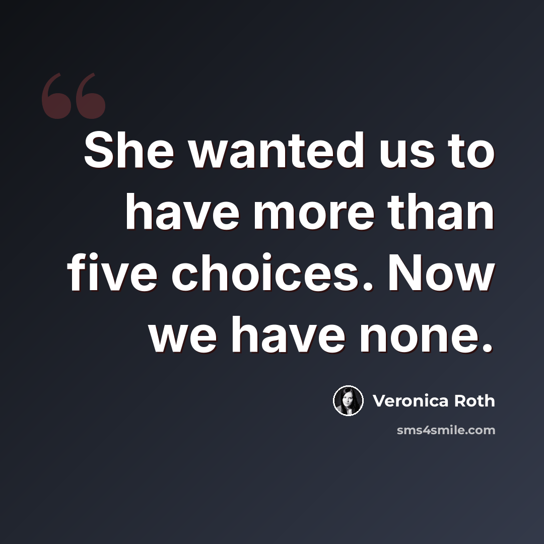 “She wanted us to have more than five choices. Now we have none.” quote by Veronica Roth