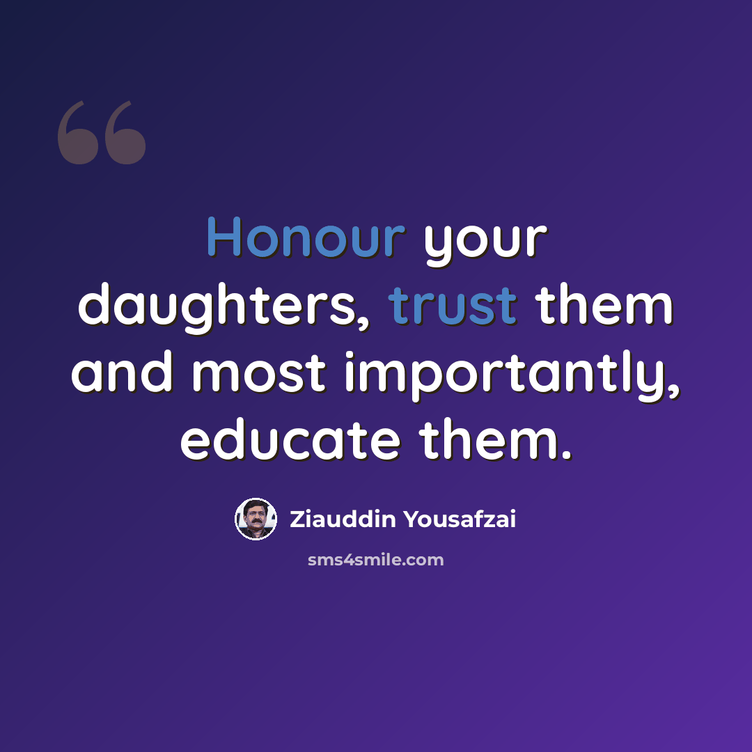 “Honour your daughters, trust them and most importantly, educate them.” quote by Ziauddin Yousafzai