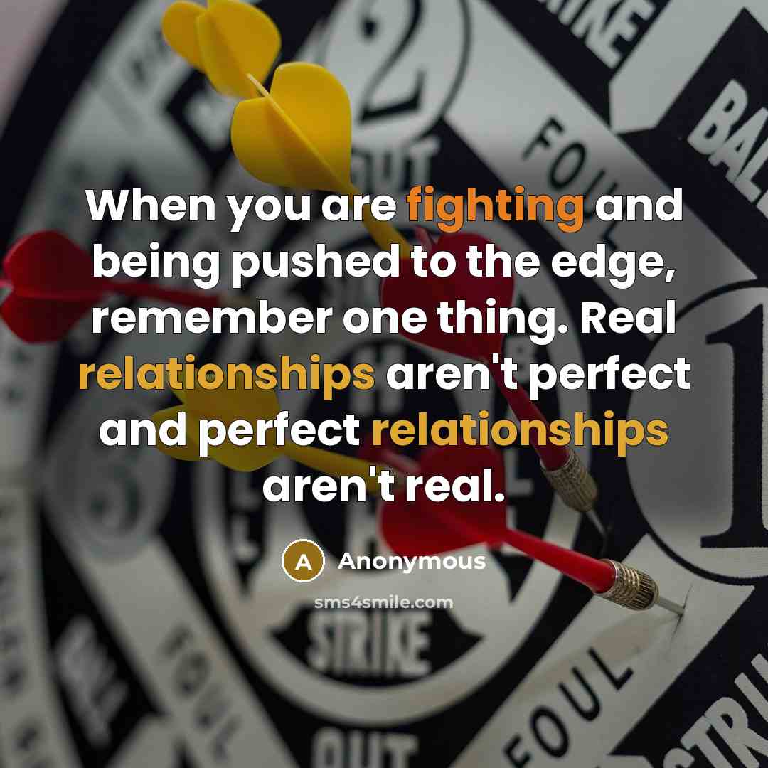 “When you are fighting and being pushed to the edge, remember one thing. Real relationships aren't perfect and perfect relationships aren't real.” quote by Anonymous