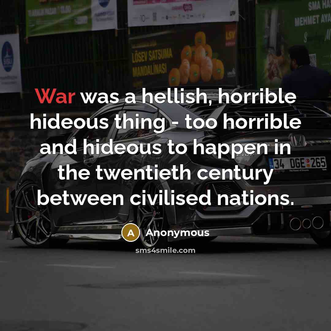 “War was a hellish, horrible hideous thing - too horrible and hideous to happen in the twentieth century between civilised nations.” quote by Anonymous