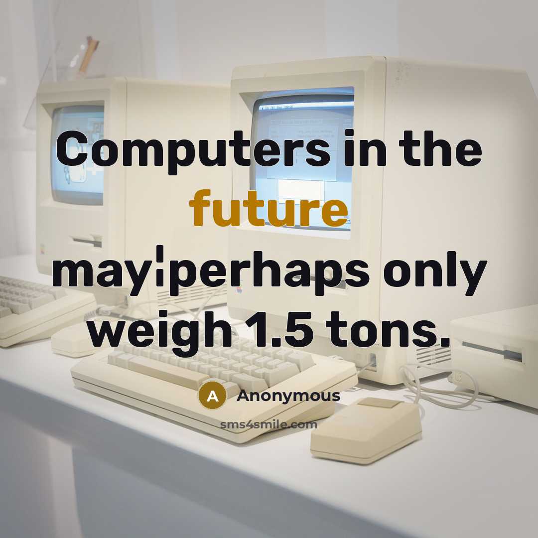 “Computers in the future may¦perhaps only weigh 1.5 tons.” quote by Anonymous