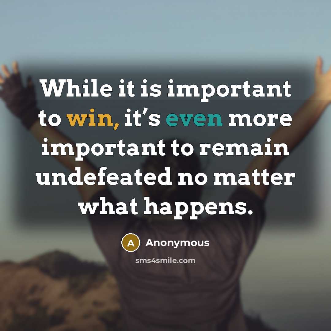 “While it is important to win, it’s even more important to remain undefeated no matter what happens.” quote by Anonymous