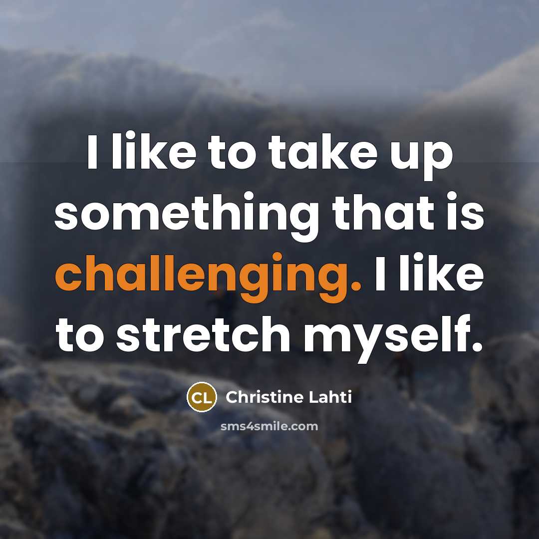 “I like to take up something that is challenging. I like to stretch myself.” quote by Christine Lahti